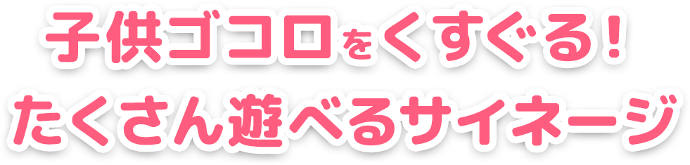 子どもゴコロをくすぐる！たくさん遊べるデジタルサイネージ